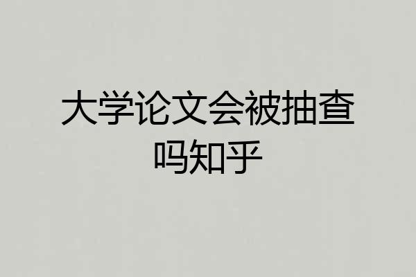 大学论文会被抽查吗知乎