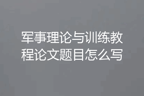 军事理论与训练教程论文题目怎么写