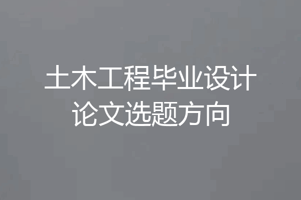 土木工程毕业设计论文选题方向