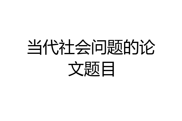 当代社会问题的论文题目