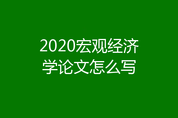 2020宏观经济学论文怎么写
