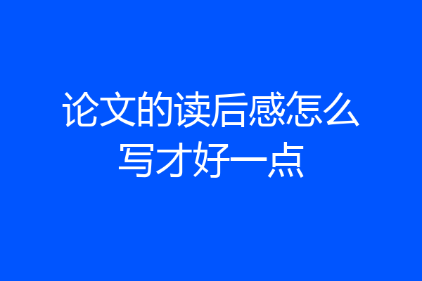 论文的读后感怎么写才好一点