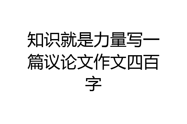 知识就是力量写一篇议论文作文四百字