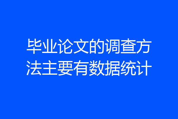 毕业论文的调查方法主要有数据统计