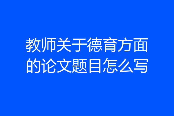 教师关于德育方面的论文题目怎么写