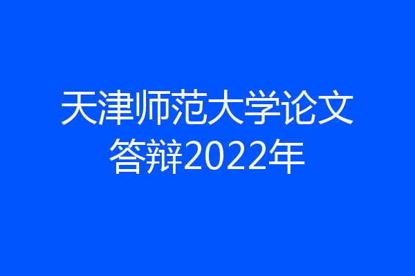 天津师范大学论文答辩2022年