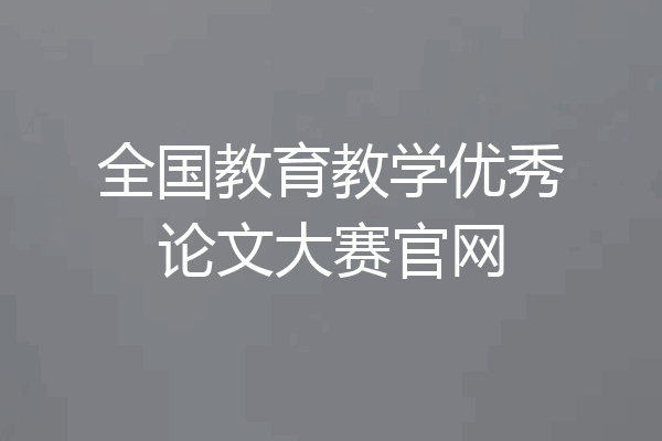 全国教育教学优秀论文大赛官网