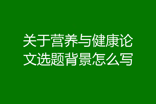 关于营养与健康论文选题背景怎么写
