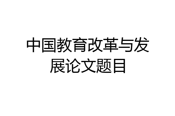 中国教育改革与发展论文题目