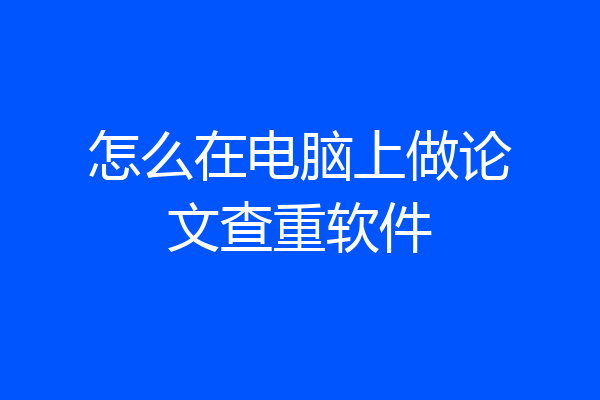 怎么在电脑上做论文查重软件