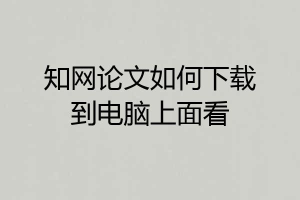 知网论文如何下载到电脑上面看