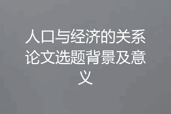 人口与经济的关系论文选题背景及意义