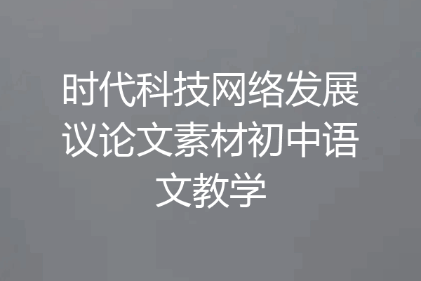 时代科技网络发展议论文素材初中语文教学