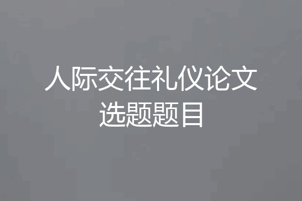 人际交往礼仪论文选题题目