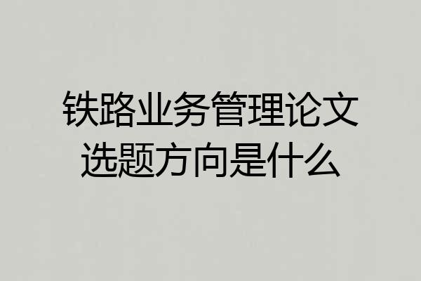 铁路业务管理论文选题方向是什么