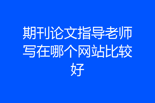 期刊论文指导老师写在哪个网站比较好