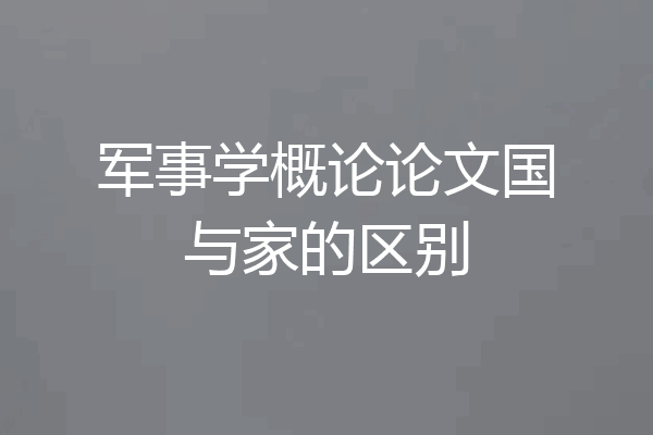 军事学概论论文国与家的区别