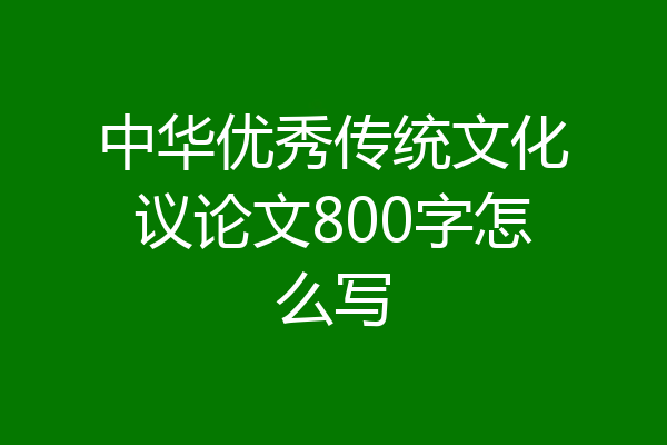中华优秀传统文化议论文800字怎么写