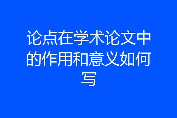 论点在学术论文中的作用和意义如何写