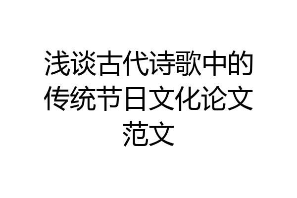 浅谈古代诗歌中的传统节日文化论文范文