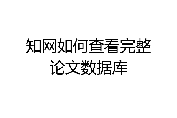知网如何查看完整论文数据库