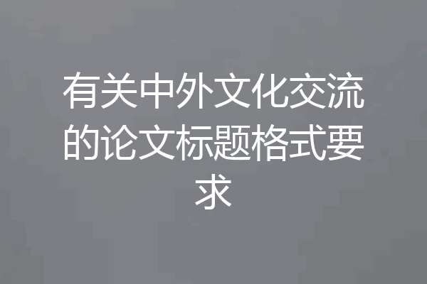 有关中外文化交流的论文标题格式要求