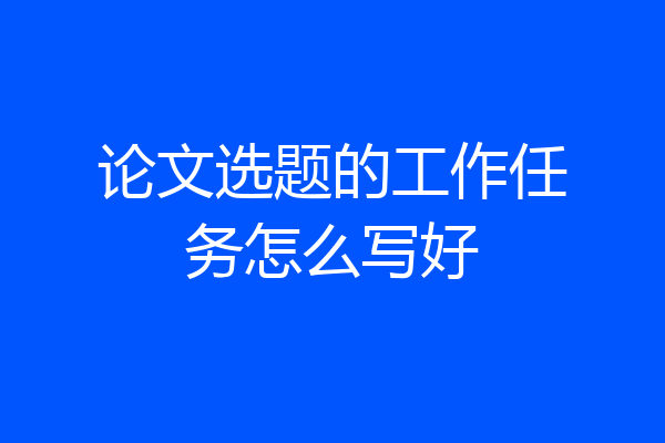 论文选题的工作任务怎么写好