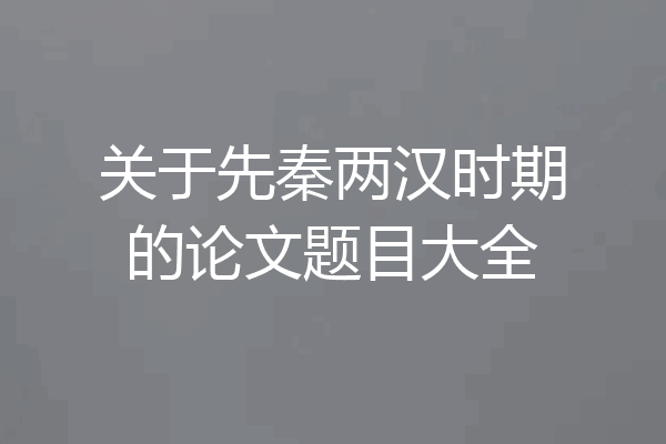 关于先秦两汉时期的论文题目大全