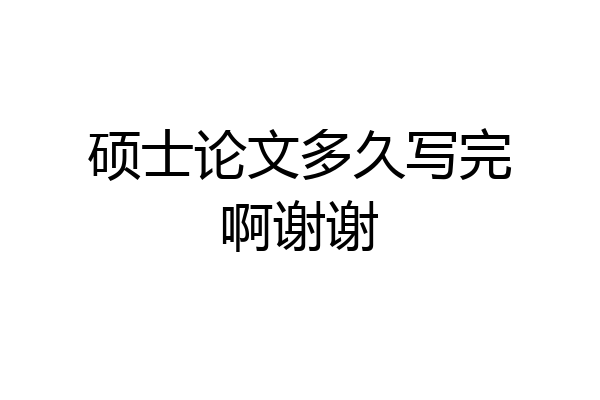 硕士论文多久写完啊谢谢