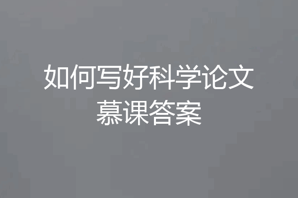 如何写好科学论文慕课答案