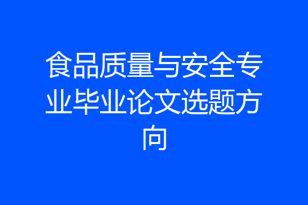 食品质量与安全专业毕业论文选题方向