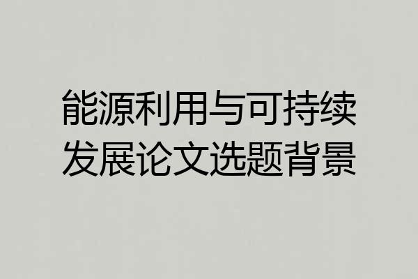 能源利用与可持续发展论文选题背景