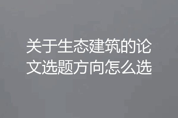 关于生态建筑的论文选题方向怎么选