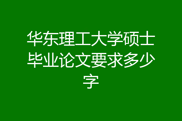 华东理工大学硕士毕业论文要求多少字