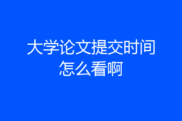 大学论文提交时间怎么看啊