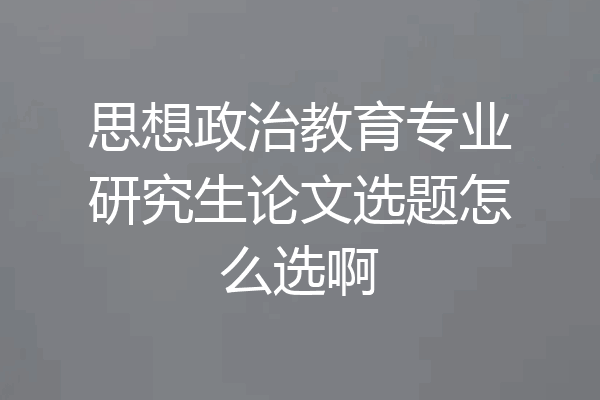 思想政治教育专业研究生论文选题怎么选啊