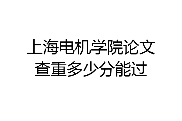 上海电机学院论文查重多少分能过