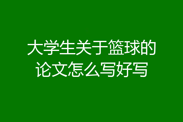 大学生关于篮球的论文怎么写好写