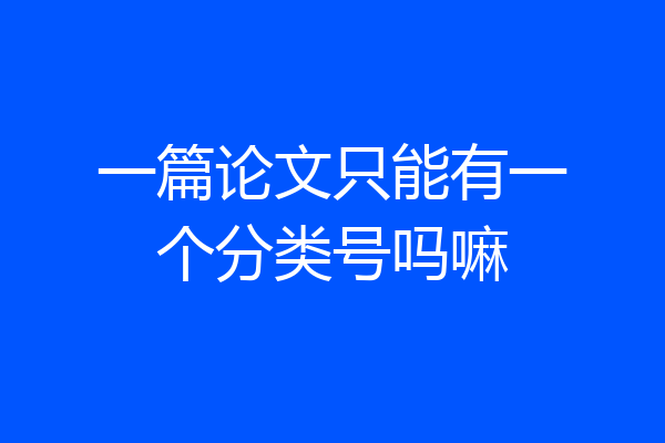 一篇论文只能有一个分类号吗嘛