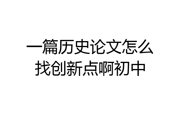 一篇历史论文怎么找创新点啊初中