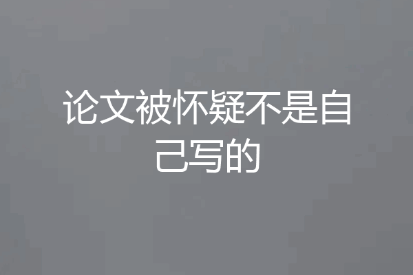 论文被怀疑不是自己写的