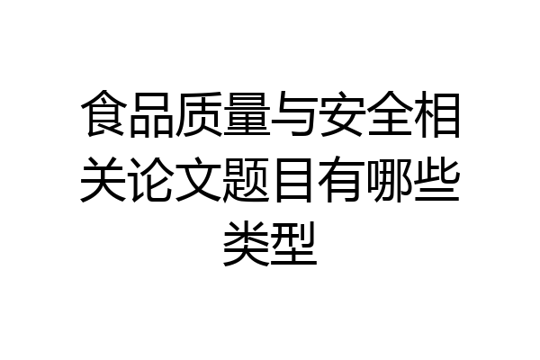 食品质量与安全相关论文题目有哪些类型