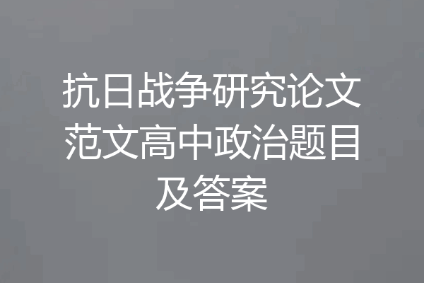 抗日战争研究论文范文高中政治题目及答案