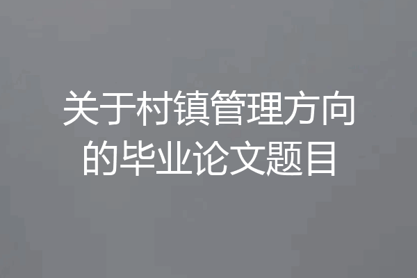 关于村镇管理方向的毕业论文题目