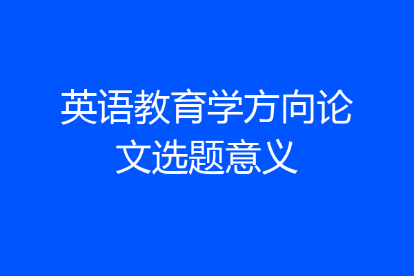 英语教育学方向论文选题意义