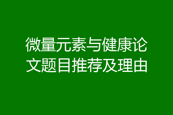 微量元素与健康论文题目推荐及理由
