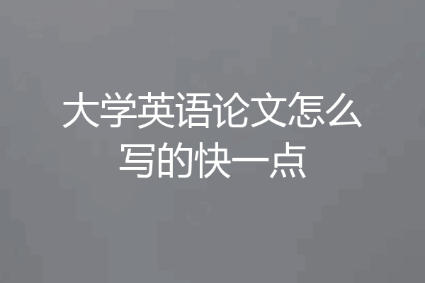 大学英语论文怎么写的快一点