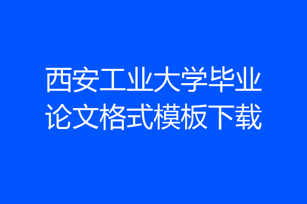 西安工业大学毕业论文格式模板下载