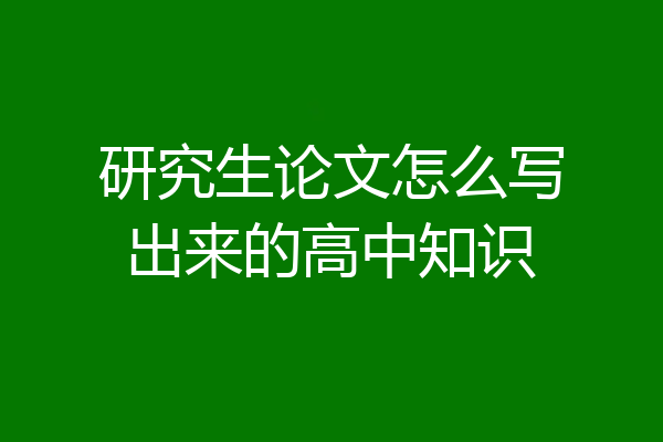 研究生论文怎么写出来的高中知识