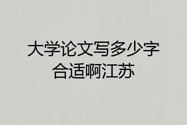 大学论文写多少字合适啊江苏